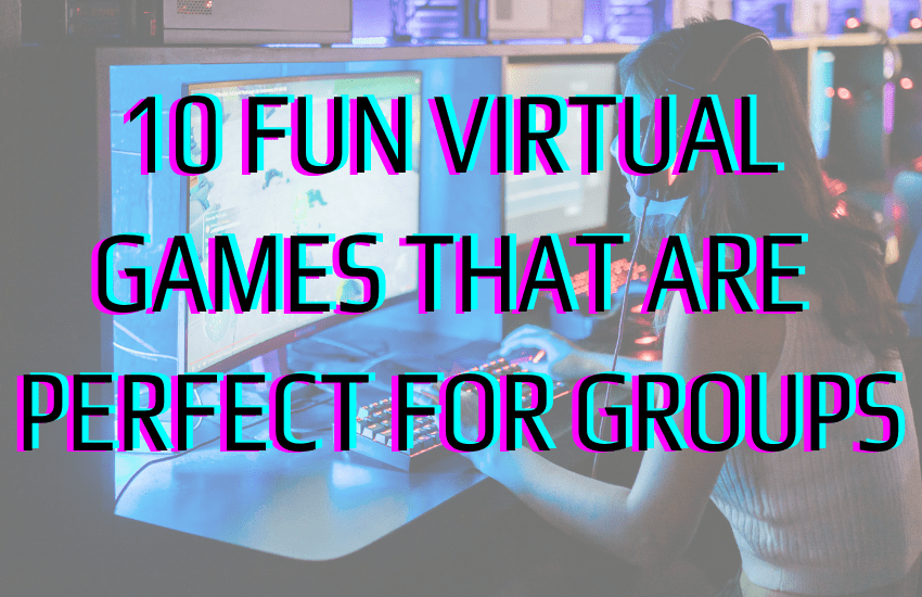 10 FUN VIRTUAL GAMES THAT ARE PERFECT FOR GROUPS